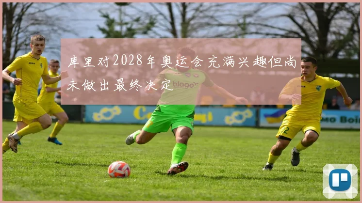 库里对2028年奥运会充满兴趣但尚未做出最终决定