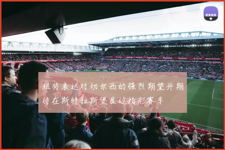 租将表达对切尔西的强烈期望并期待在斯特拉斯堡度过精彩赛季