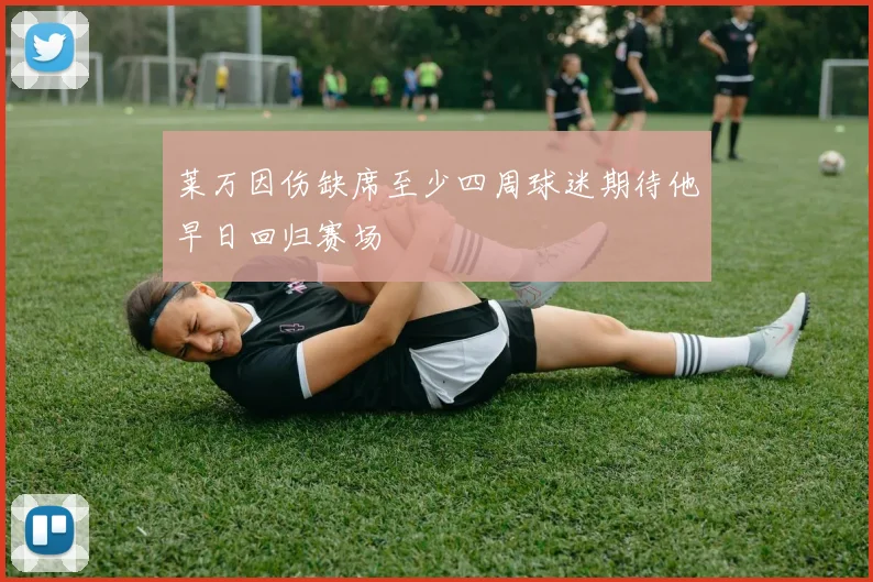 莱万因伤缺席至少四周球迷期待他早日回归赛场