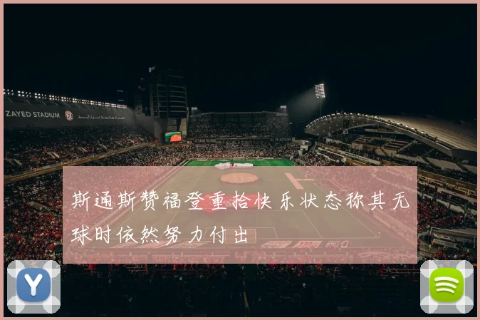 斯通斯赞福登重拾快乐状态称其无球时依然努力付出