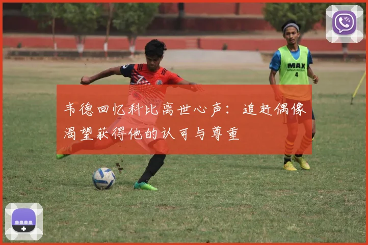 韦德回忆科比离世心声：追赶偶像渴望获得他的认可与尊重